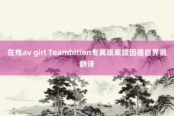 在线av girl Teambition专属版案牍因循自界说翻译