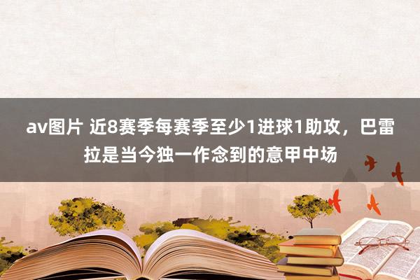 av图片 近8赛季每赛季至少1进球1助攻，巴雷拉是当今独一作念到的意甲中场