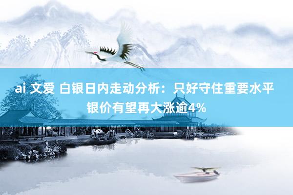 ai 文爱 白银日内走动分析：只好守住重要水平 银价有望再大涨逾4%