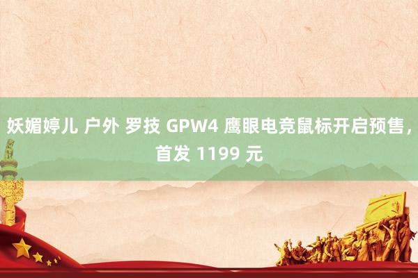 妖媚婷儿 户外 罗技 GPW4 鹰眼电竞鼠标开启预售，首发 1199 元