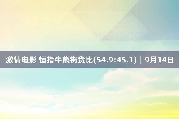 激情电影 恒指牛熊街货比(54.9:45.1)︱9月14日