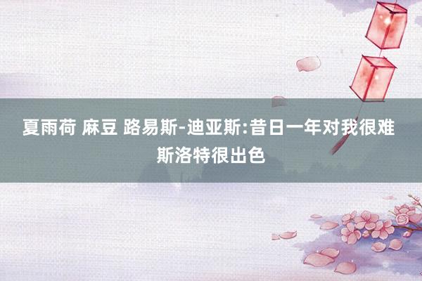 夏雨荷 麻豆 路易斯-迪亚斯:昔日一年对我很难 斯洛特很出色