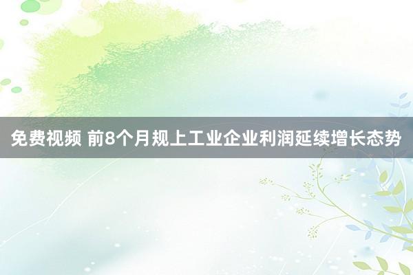 免费视频 前8个月规上工业企业利润延续增长态势