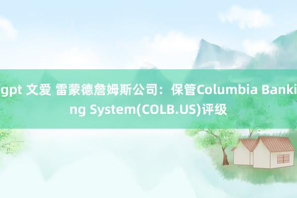 gpt 文爱 雷蒙德詹姆斯公司：保管Columbia Banking System(COLB.US)评级