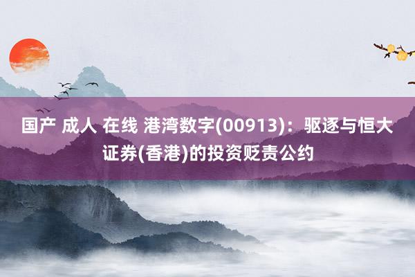 国产 成人 在线 港湾数字(00913)：驱逐与恒大证券(香港)的投资贬责公约