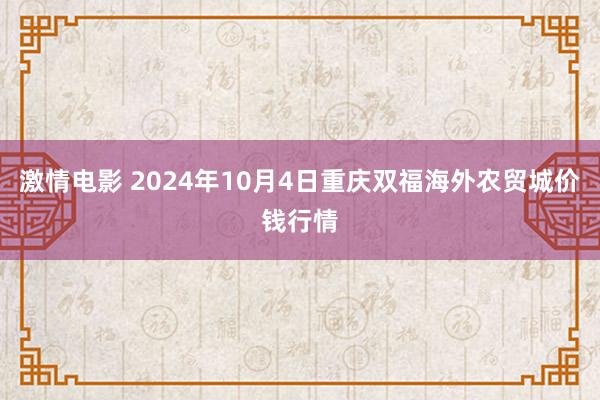 激情电影 2024年10月4日重庆双福海外农贸城价钱行情