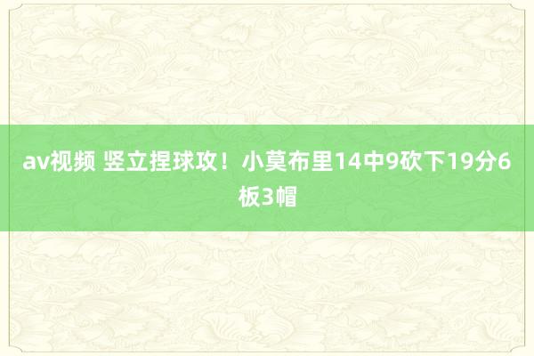 av视频 竖立捏球攻！小莫布里14中9砍下19分6板3帽