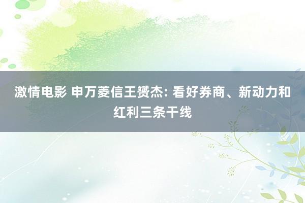 激情电影 申万菱信王赟杰: 看好券商、新动力和红利三条干线