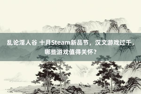 乱论淫人谷 十月Steam新品节，汉文游戏过千，哪些游戏值得关怀？