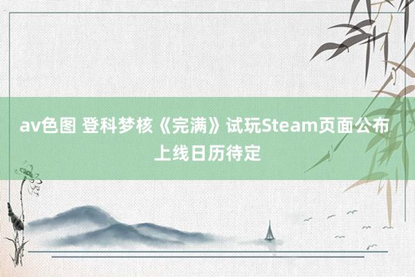 av色图 登科梦核《完满》试玩Steam页面公布 上线日历待定