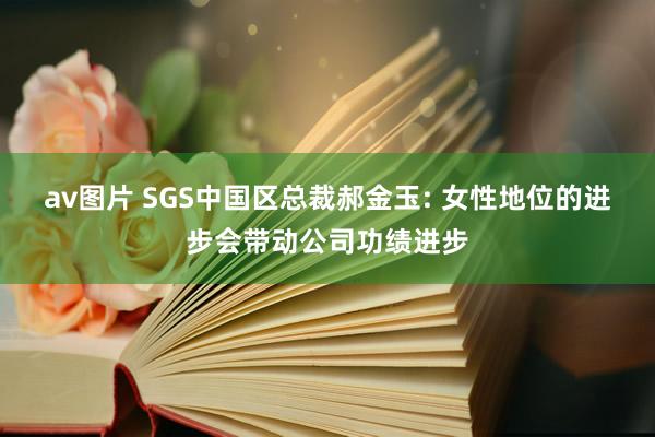 av图片 SGS中国区总裁郝金玉: 女性地位的进步会带动公司功绩进步