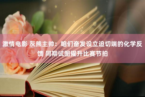 激情电影 灰熊主帅：咱们奋发设立迫切端的化学反馈 同期试图擢升比赛节拍