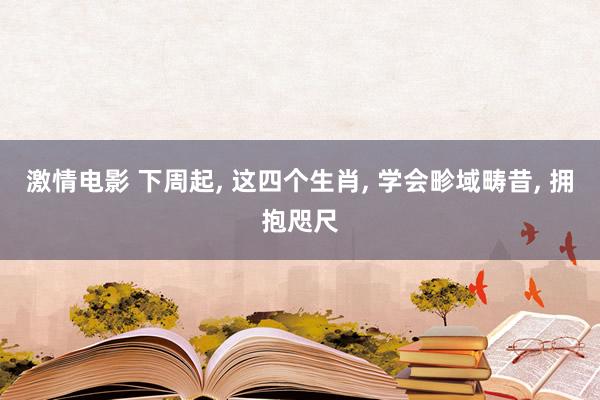 激情电影 下周起， 这四个生肖， 学会畛域畴昔， 拥抱咫尺