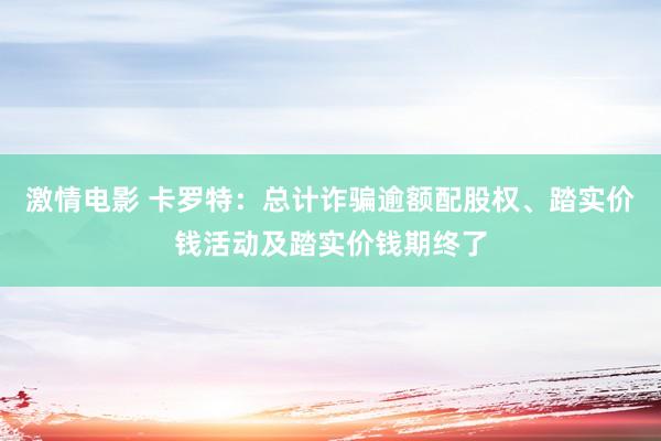 激情电影 卡罗特：总计诈骗逾额配股权、踏实价钱活动及踏实价钱期终了