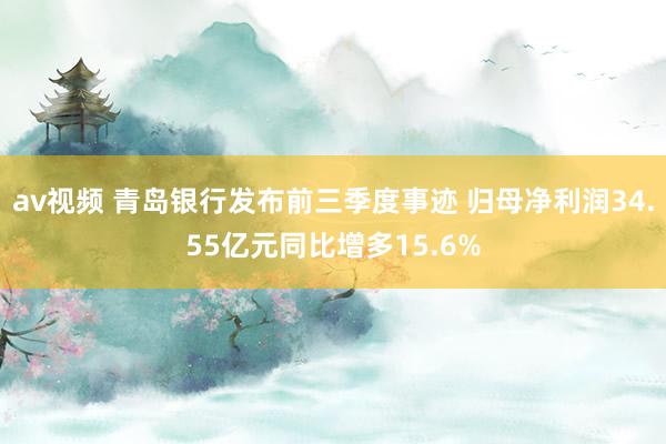 av视频 青岛银行发布前三季度事迹 归母净利润34.55亿元同比增多15.6%