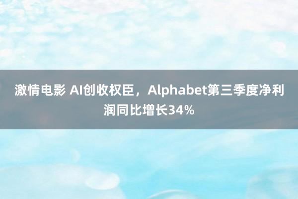 激情电影 AI创收权臣，Alphabet第三季度净利润同比增长34%