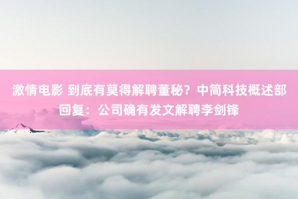 激情电影 到底有莫得解聘董秘？中简科技概述部回复：公司确有发文解聘李剑锋