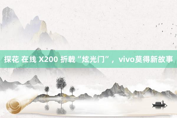 探花 在线 X200 折戟“炫光门”，vivo莫得新故事