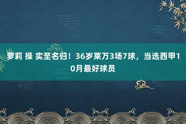 萝莉 操 实至名归！36岁莱万3场7球，当选西甲10月最好球员