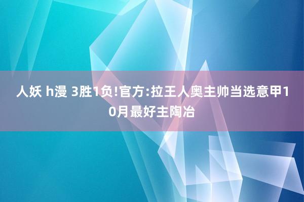 人妖 h漫 3胜1负!官方:拉王人奥主帅当选意甲10月最好主陶冶