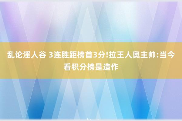 乱论淫人谷 3连胜距榜首3分!拉王人奥主帅:当今看积分榜是造作