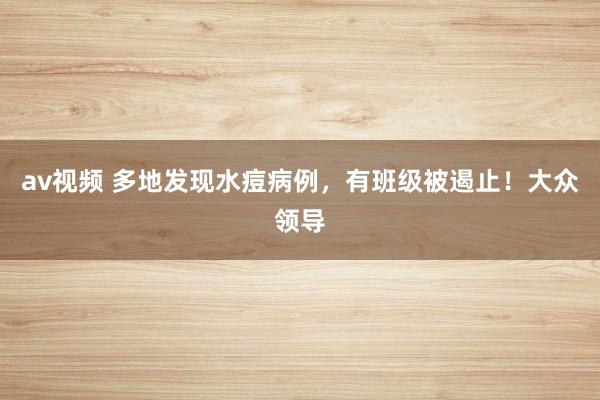 av视频 多地发现水痘病例，有班级被遏止！大众领导