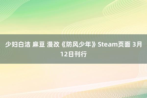 少妇白洁 麻豆 漫改《防风少年》Steam页面 3月12日刊行