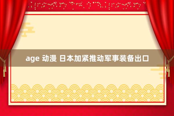 age 动漫 日本加紧推动军事装备出口