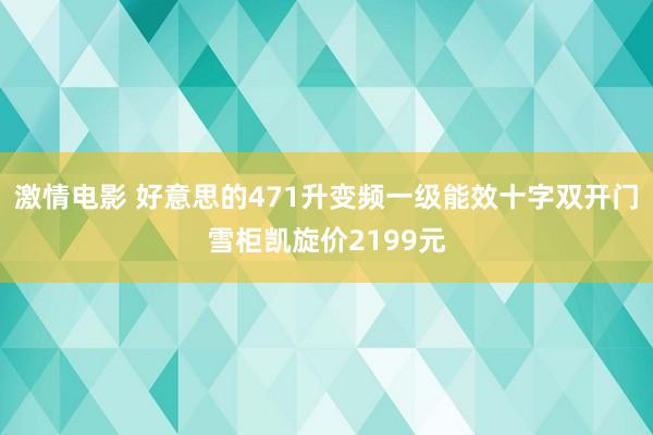 激情电影 好意思的471升变频一级能效十字双开门雪柜凯旋价2199元