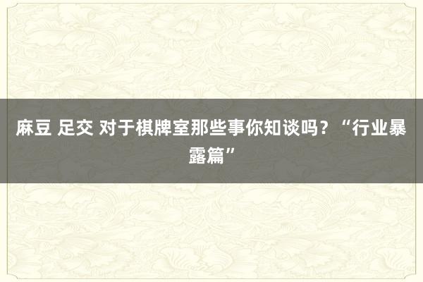 麻豆 足交 对于棋牌室那些事你知谈吗？“行业暴露篇”