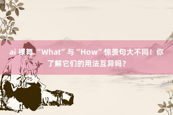 ai 裸舞 “What”与“How”惊羡句大不同！你了解它们的用法互异吗？