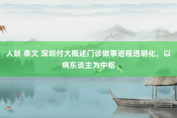 人妖 泰文 深圳付大概述门诊做事进程透明化，以病东谈主为中枢