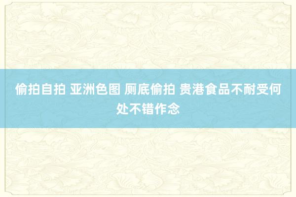 偷拍自拍 亚洲色图 厕底偷拍 贵港食品不耐受何处不错作念