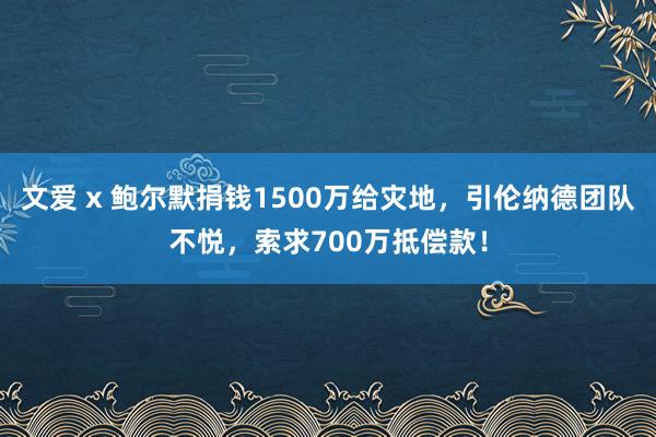 文爱 x 鲍尔默捐钱1500万给灾地，引伦纳德团队不悦，索求700万抵偿款！